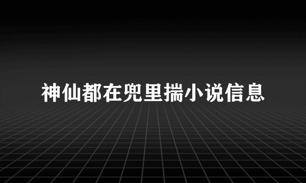 神仙都在兜里揣小说信息