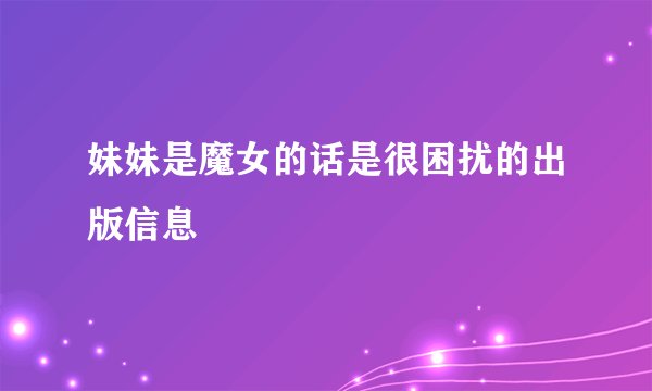 妹妹是魔女的话是很困扰的出版信息