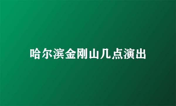 哈尔滨金刚山几点演出