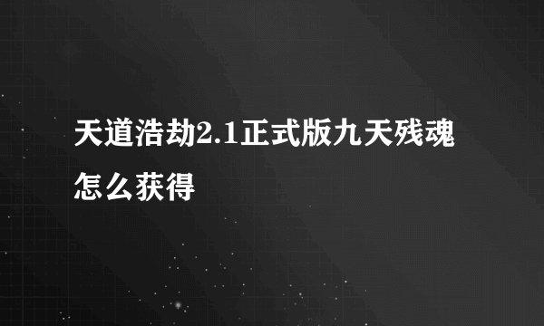 天道浩劫2.1正式版九天残魂怎么获得