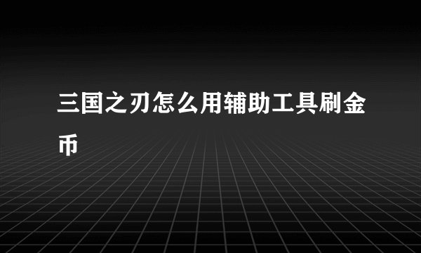 三国之刃怎么用辅助工具刷金币