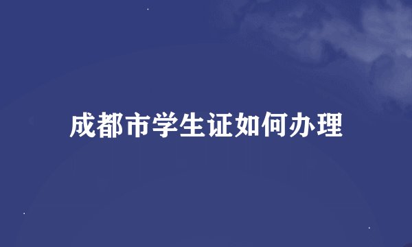 成都市学生证如何办理