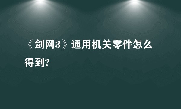《剑网3》通用机关零件怎么得到?
