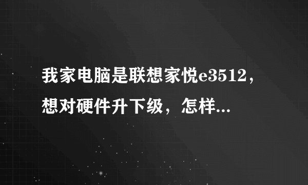 我家电脑是联想家悦e3512，想对硬件升下级，怎样升级才能玩使命8啊。配置如下