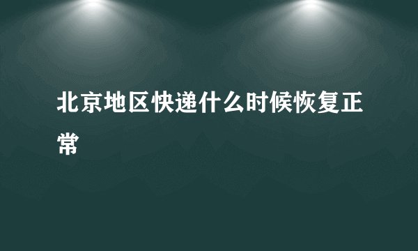 北京地区快递什么时候恢复正常