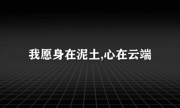 我愿身在泥土,心在云端