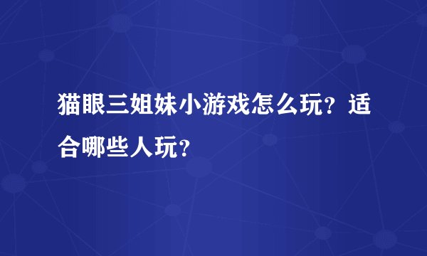 猫眼三姐妹小游戏怎么玩？适合哪些人玩？