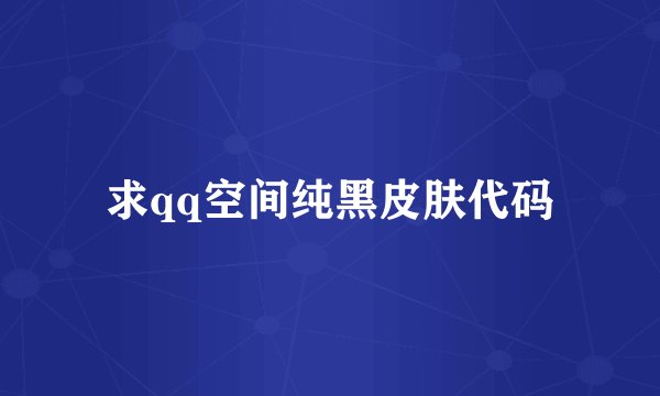 求qq空间纯黑皮肤代码