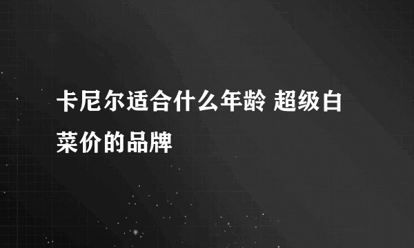 卡尼尔适合什么年龄 超级白菜价的品牌