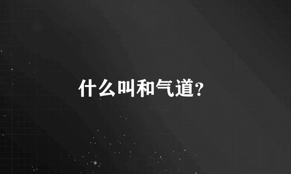 什么叫和气道？