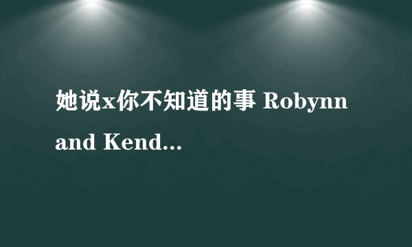 她说x你不知道的事 Robynn and Kendy 歌词