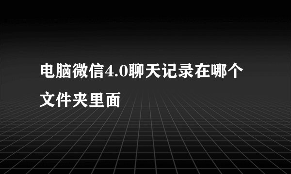 电脑微信4.0聊天记录在哪个文件夹里面