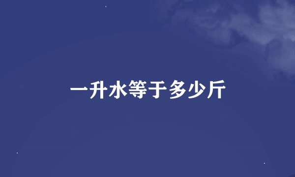 一升水等于多少斤