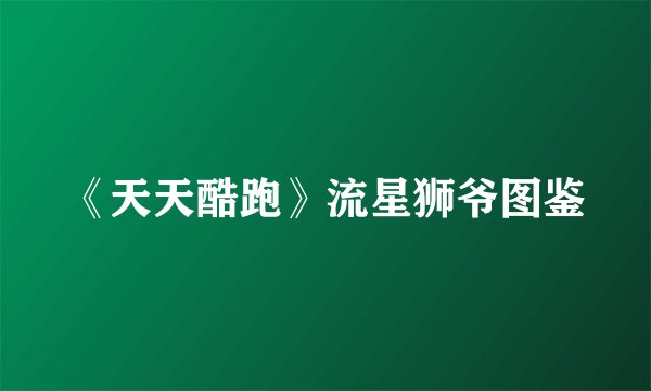 《天天酷跑》流星狮爷图鉴