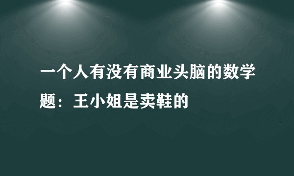 一个人有没有商业头脑的数学题：王小姐是卖鞋的