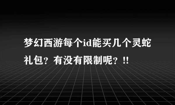 梦幻西游每个id能买几个灵蛇礼包？有没有限制呢？!!