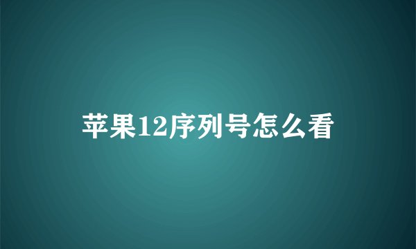 苹果12序列号怎么看