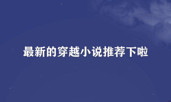 最新的穿越小说推荐下啦