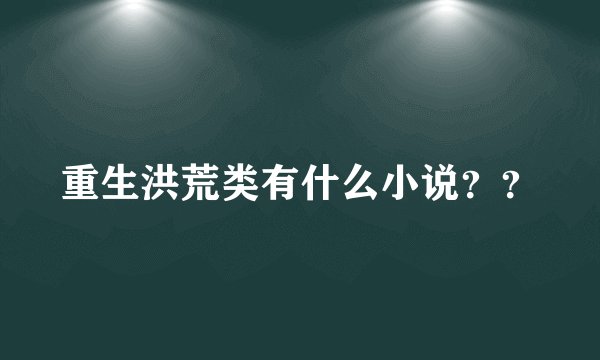 重生洪荒类有什么小说？？