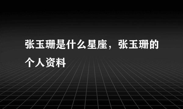 张玉珊是什么星座，张玉珊的个人资料