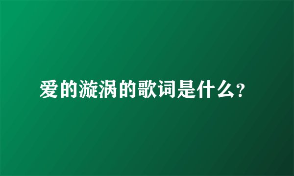 爱的漩涡的歌词是什么？