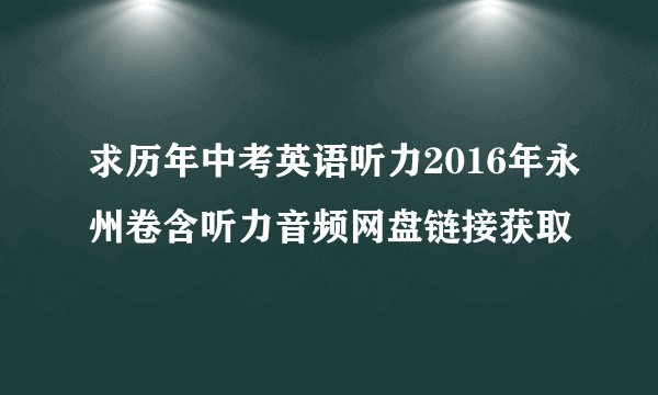 求历年中考英语听力2016年永州卷含听力音频网盘链接获取