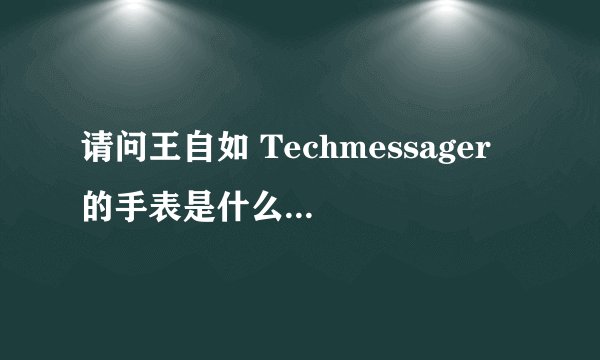 请问王自如 Techmessager 的手表是什么牌子的？