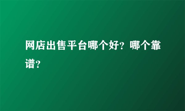 网店出售平台哪个好？哪个靠谱？