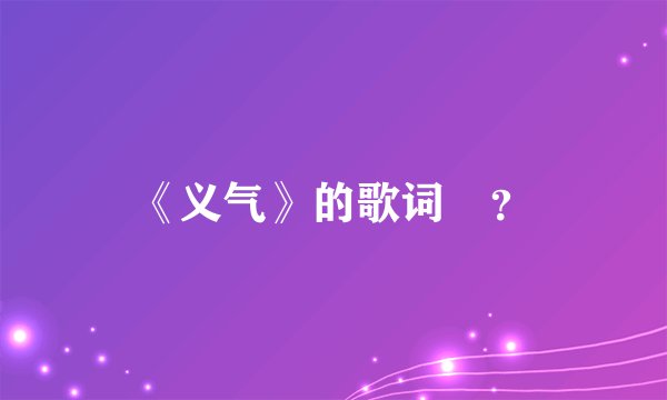 《义气》的歌词 ？