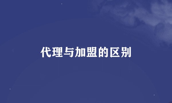 代理与加盟的区别