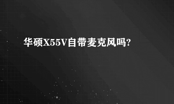 华硕X55V自带麦克风吗?