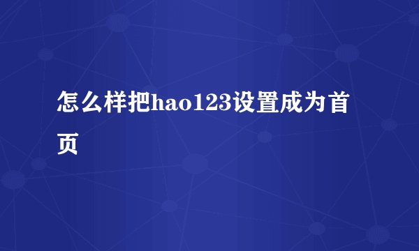怎么样把hao123设置成为首页
