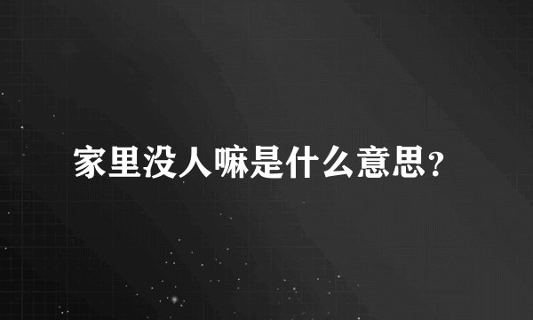 家里没人嘛是什么意思？