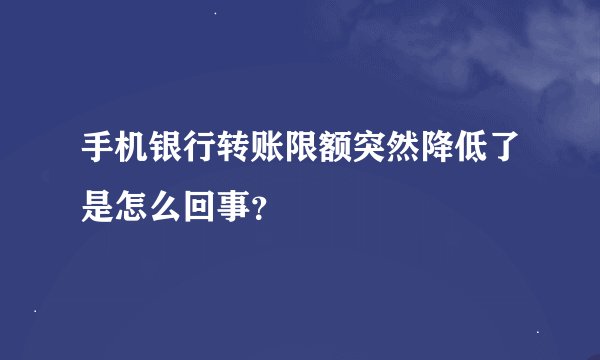 手机银行转账限额突然降低了是怎么回事？
