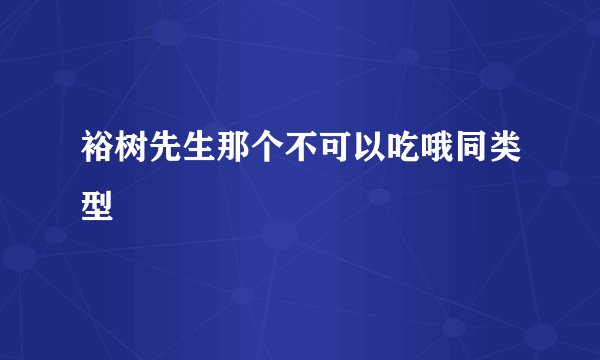 裕树先生那个不可以吃哦同类型