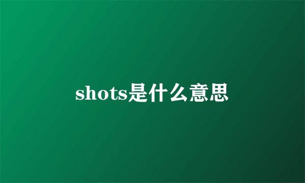 shots是什么意思