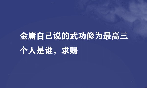 金庸自己说的武功修为最高三个人是谁，求赐