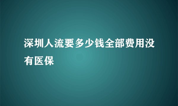 深圳人流要多少钱全部费用没有医保