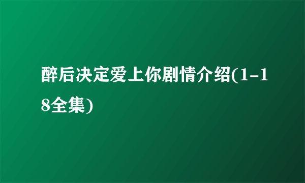醉后决定爱上你剧情介绍(1-18全集)