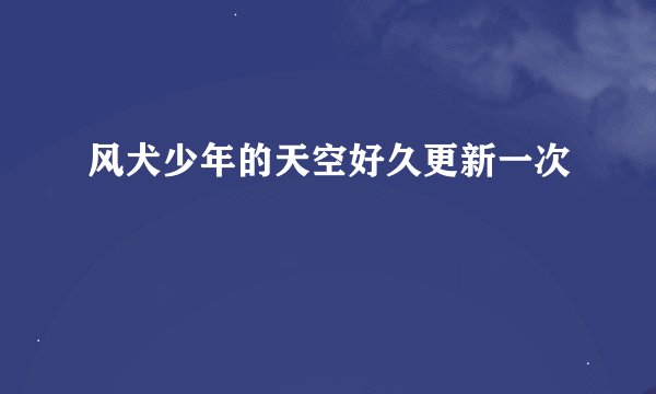 风犬少年的天空好久更新一次