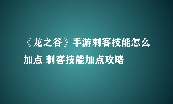 《龙之谷》手游刺客技能怎么加点 刺客技能加点攻略