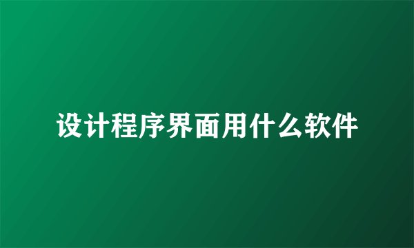 设计程序界面用什么软件