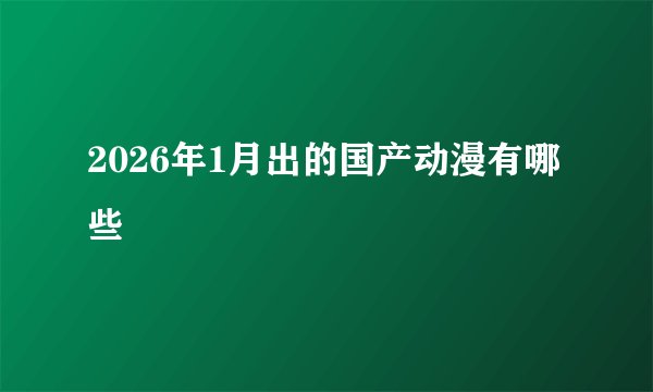 2026年1月出的国产动漫有哪些