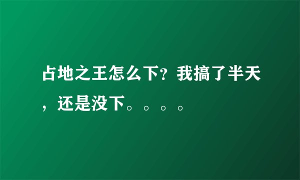 占地之王怎么下？我搞了半天，还是没下。。。。
