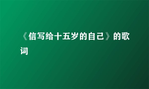 《信写给十五岁的自己》的歌词