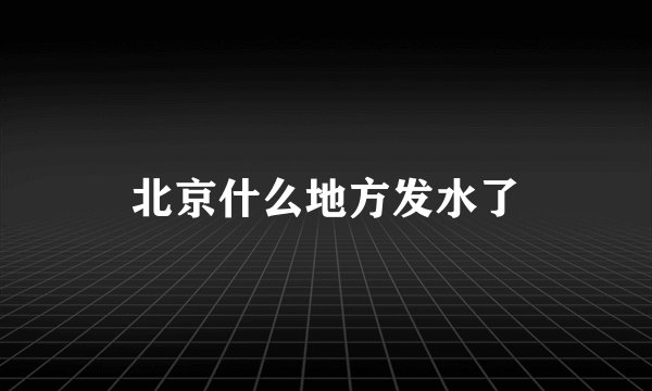 北京什么地方发水了