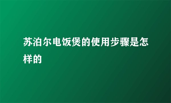 苏泊尔电饭煲的使用步骤是怎样的