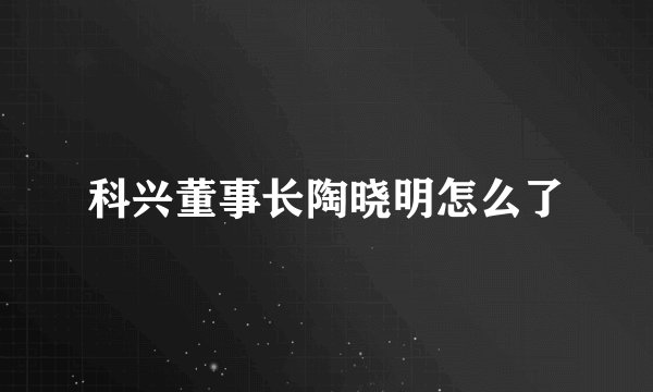科兴董事长陶晓明怎么了