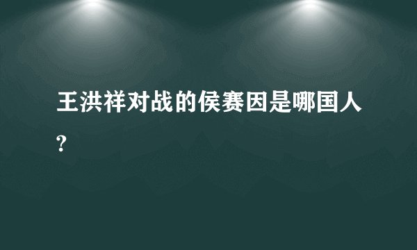 王洪祥对战的侯赛因是哪国人?