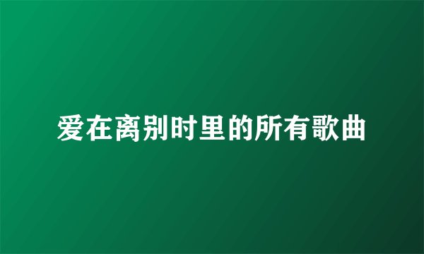 爱在离别时里的所有歌曲